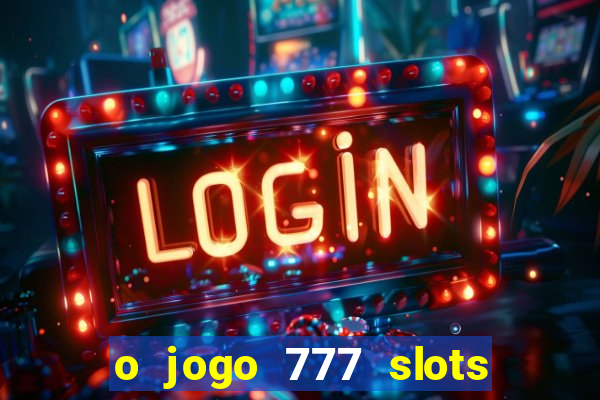 o jogo 777 slots paga mesmo