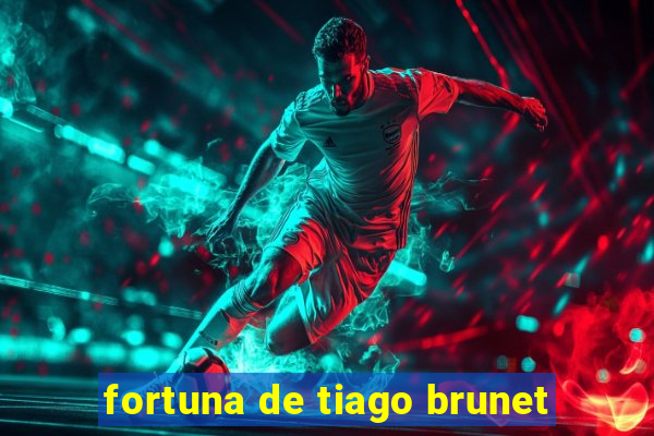 fortuna de tiago brunet