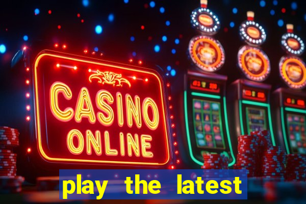 play the latest casino games and win big