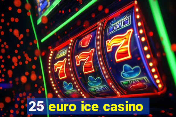 25 euro ice casino