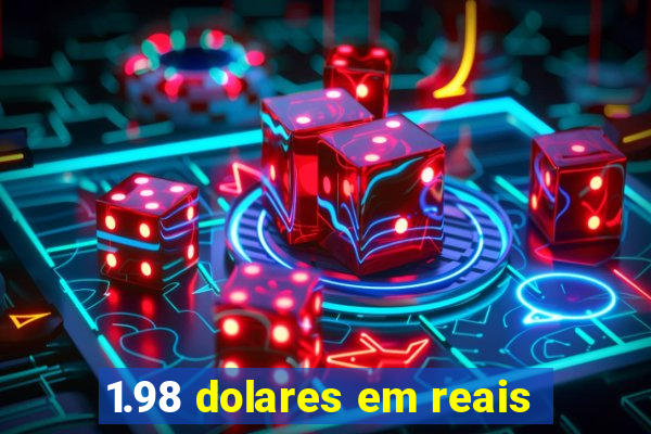 1.98 dolares em reais