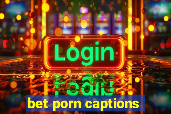 bet porn captions