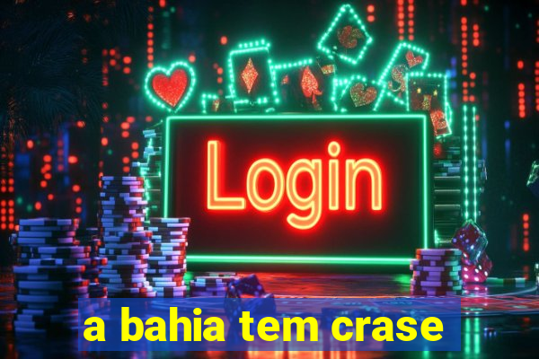 a bahia tem crase