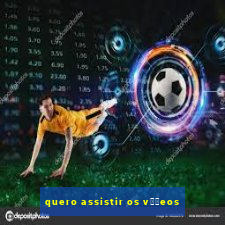 quero assistir os v閾哾eos