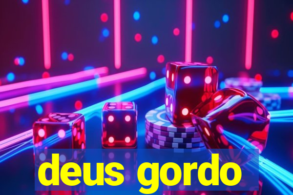 deus gordo