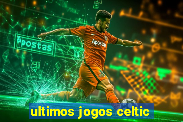 ultimos jogos celtic