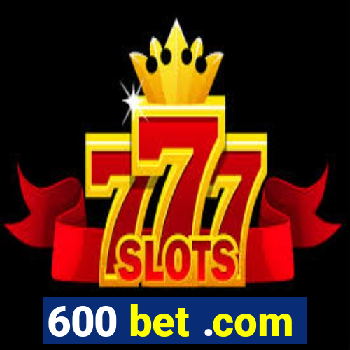 600 bet .com