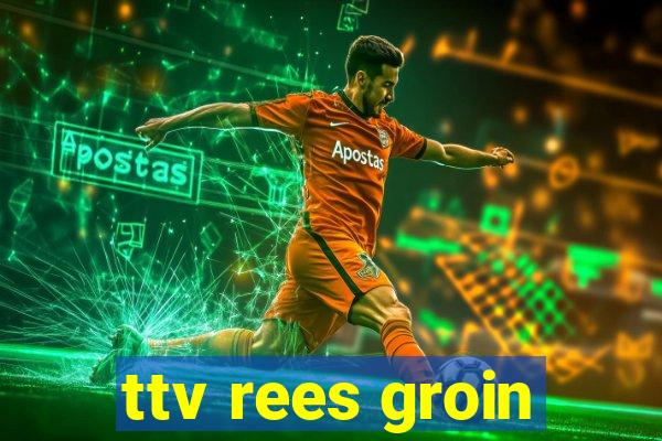 ttv rees groin