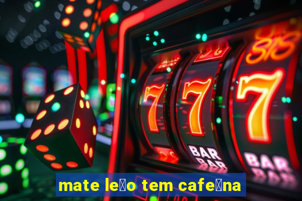 mate le茫o tem cafe铆na