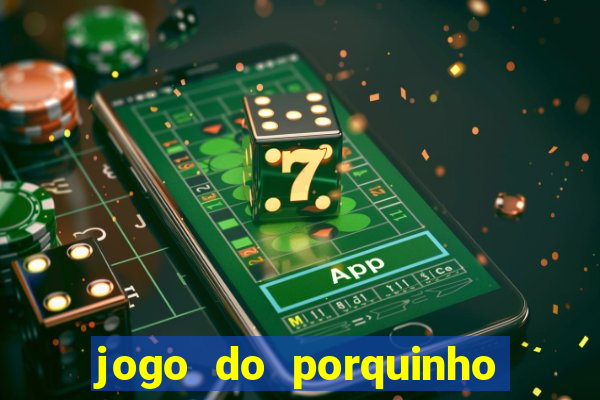 jogo do porquinho que ganha dinheiro