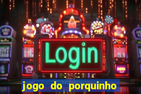 jogo do porquinho que ganha dinheiro