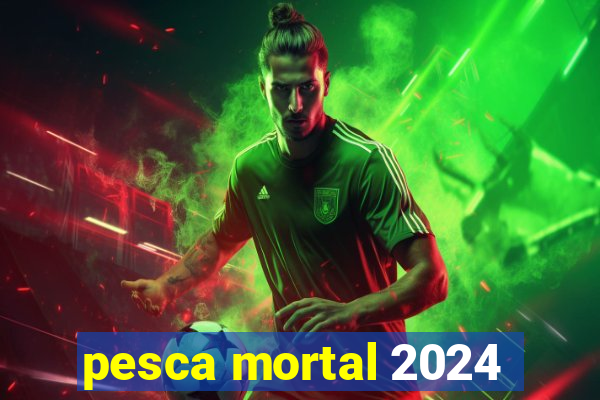 pesca mortal 2024