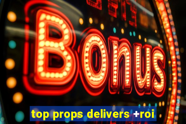 top props delivers +roi