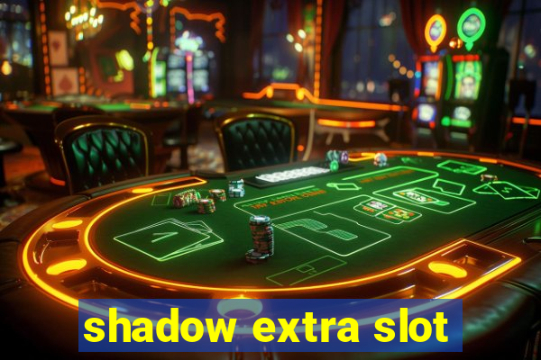 shadow extra slot