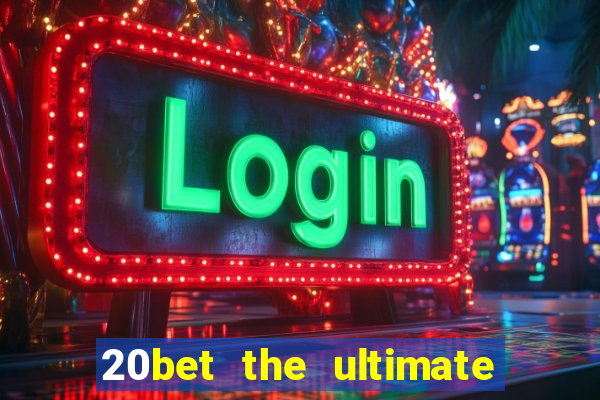 20bet the ultimate online casino site for