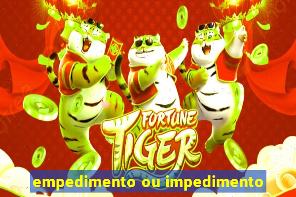 empedimento ou impedimento