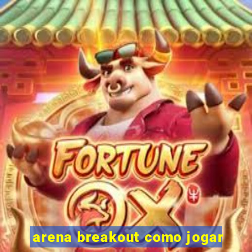 arena breakout como jogar