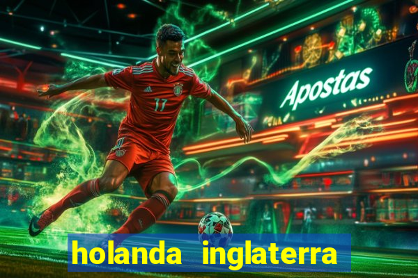 holanda inglaterra onde assistir