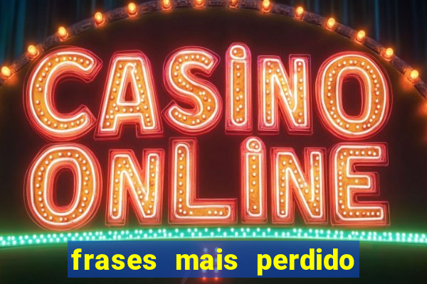 frases mais perdido que surdo em bingo