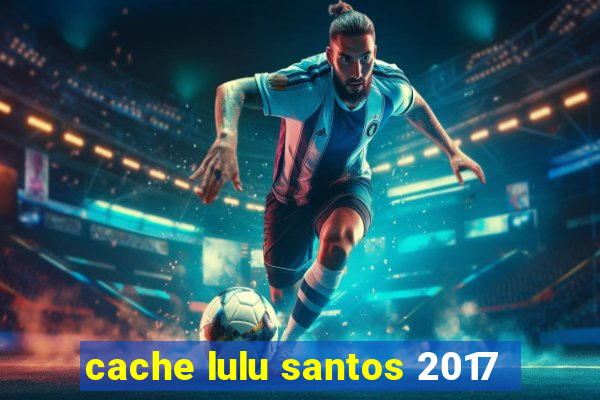 cache lulu santos 2017