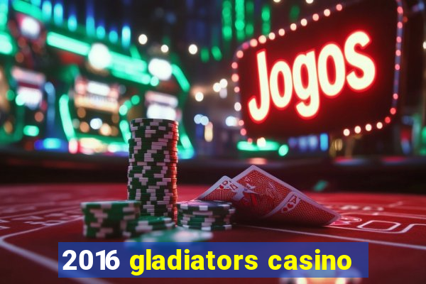 2016 gladiators casino