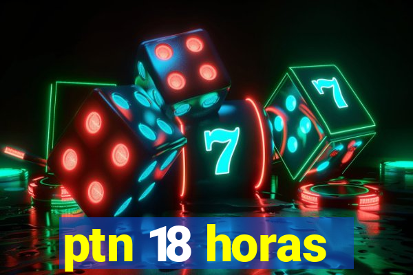 ptn 18 horas