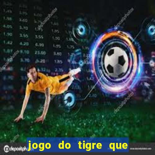 jogo do tigre que ganha dinheiro