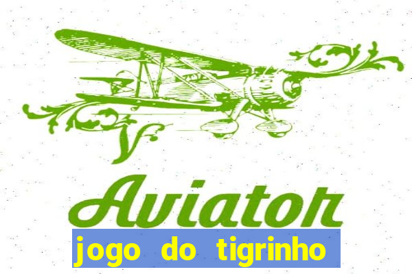 jogo do tigrinho que ganha dinheiro no cadastro