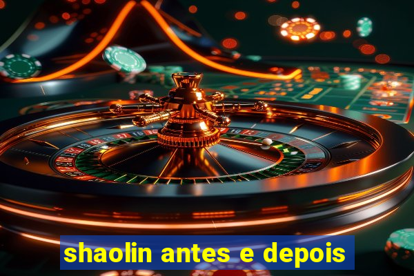 shaolin antes e depois