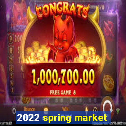 2022 spring market