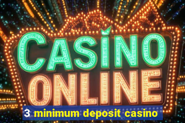 3 minimum deposit casino