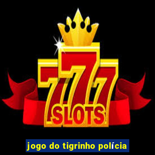 jogo do tigrinho polícia