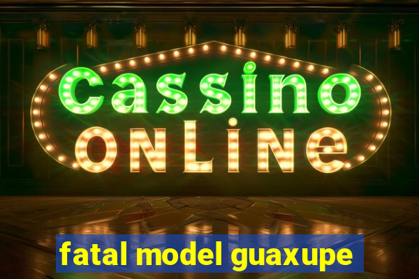 fatal model guaxupe