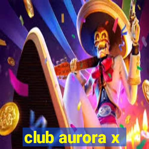 club aurora x