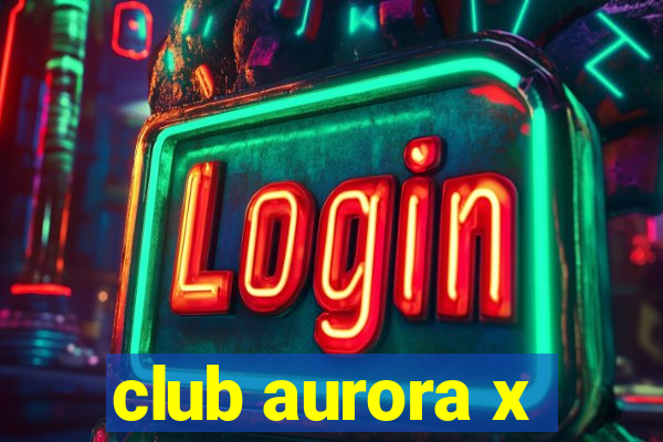 club aurora x