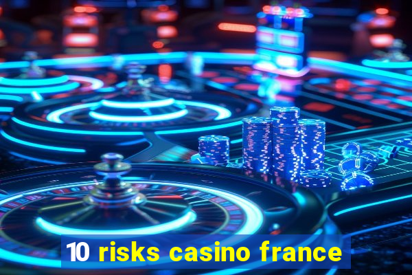 10 risks casino france