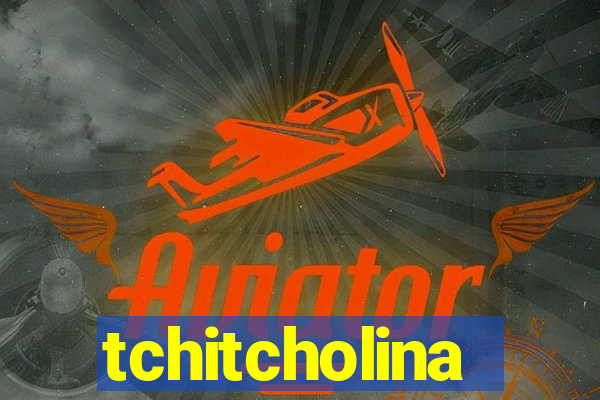 tchitcholina