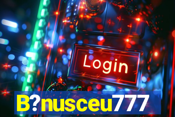 B?nusceu777