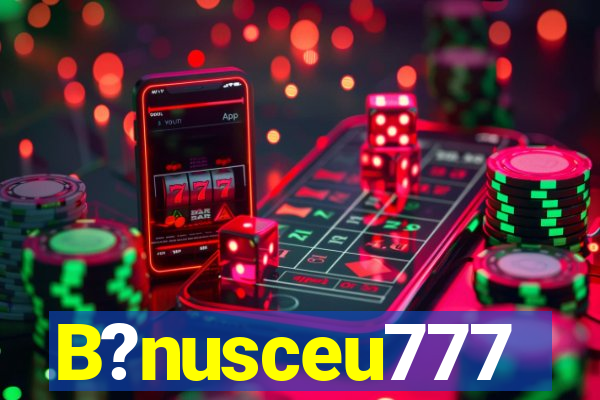 B?nusceu777