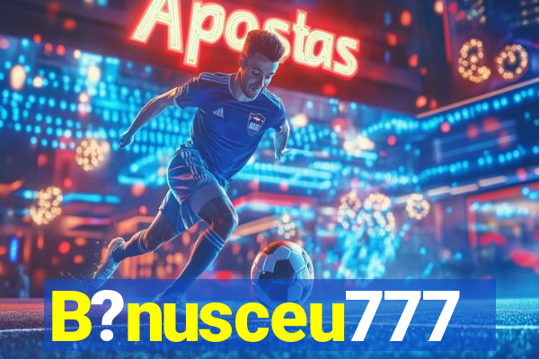 B?nusceu777