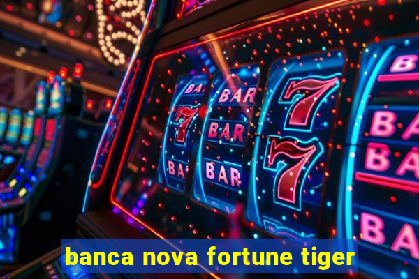 banca nova fortune tiger