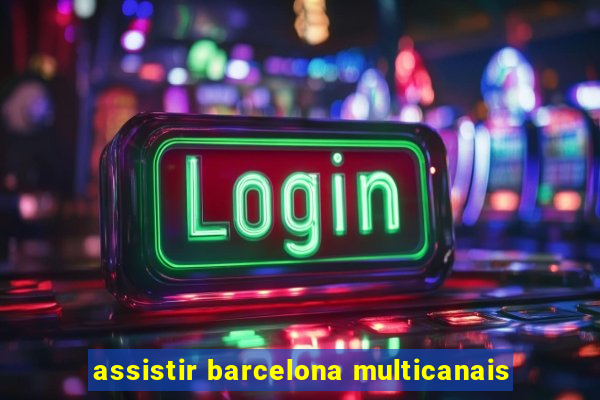 assistir barcelona multicanais