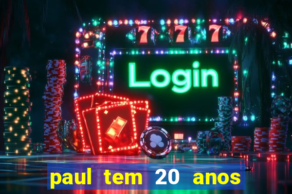 paul tem 20 anos de idade