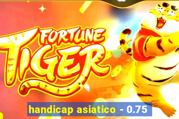 handicap asiatico - 0.75