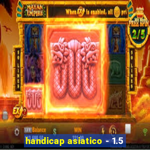 handicap asiatico - 1.5