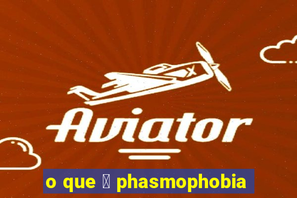 o que 茅 phasmophobia