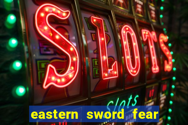 eastern sword fear and hunger