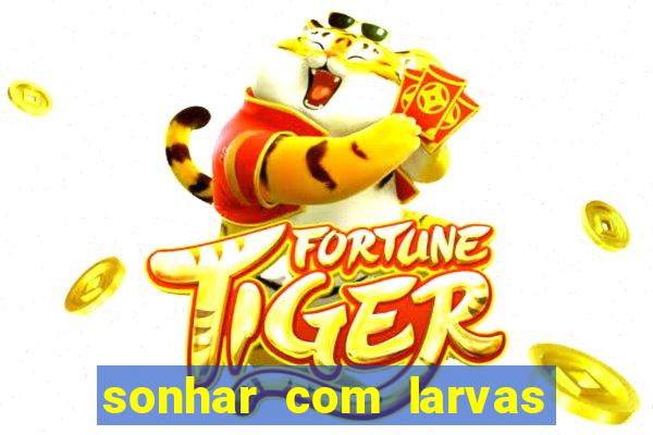 sonhar com larvas no jogo do bicho