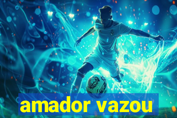 amador vazou