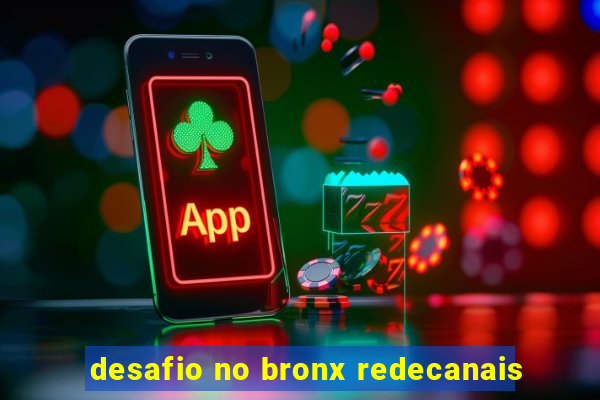 desafio no bronx redecanais